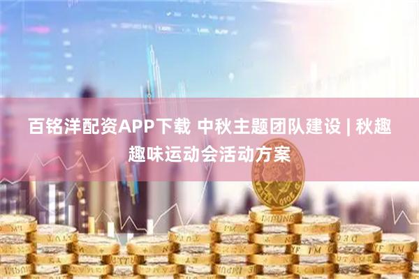百铭洋配资APP下载 中秋主题团队建设 | 秋趣趣味运动会活动方案