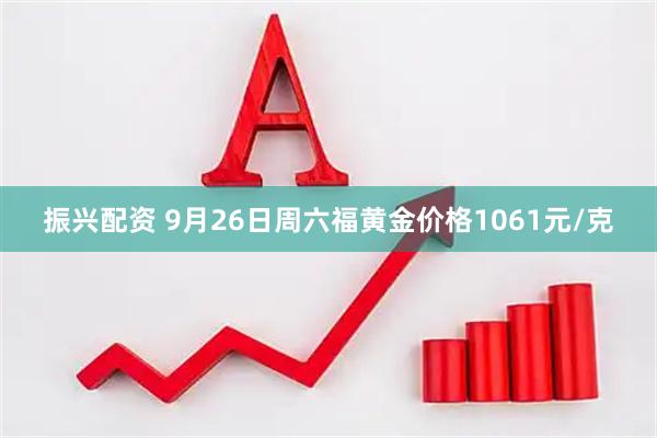 振兴配资 9月26日周六福黄金价格1061元/克