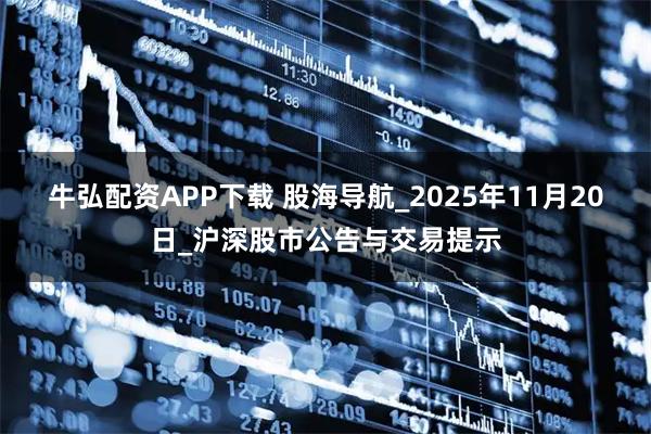 牛弘配资APP下载 股海导航_2025年11月20日_沪深股市公告与交易提示
