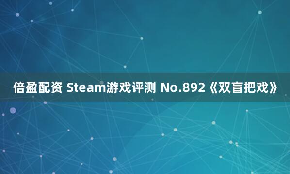 倍盈配资 Steam游戏评测 No.892《双盲把戏》