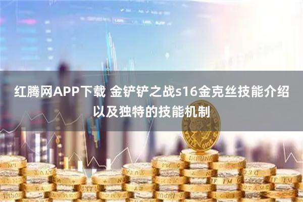 红腾网APP下载 金铲铲之战s16金克丝技能介绍以及独特的技能机制