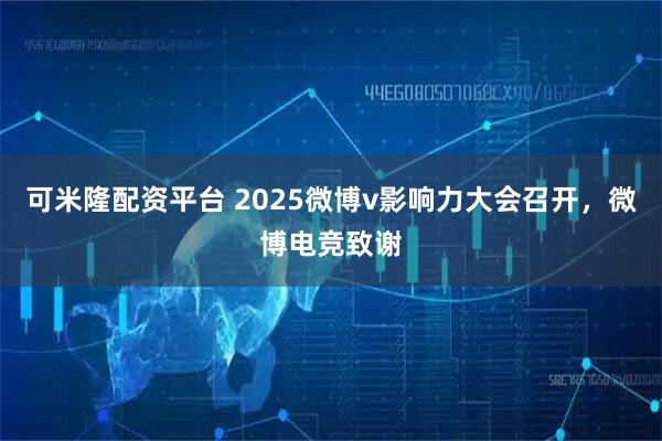 可米隆配资平台 2025微博v影响力大会召开，微博电竞致谢