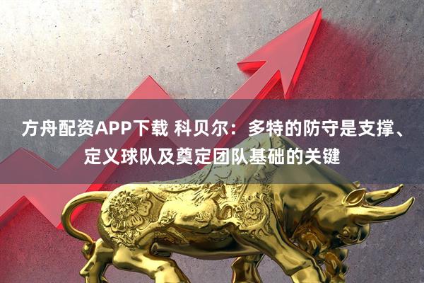 方舟配资APP下载 科贝尔:多特的防守是支撑、定义球队及奠定团队基础的关键