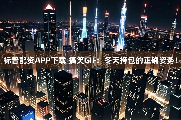 标普配资APP下载 搞笑GIF：冬天挎包的正确姿势！