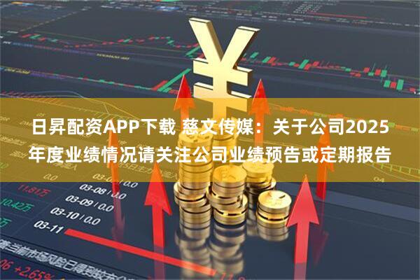 日昇配资APP下载 慈文传媒：关于公司2025年度业绩情况请关注公司业绩预告或定期报告