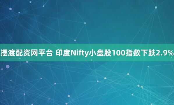 摆渡配资网平台 印度Nifty小盘股100指数下跌2.9%