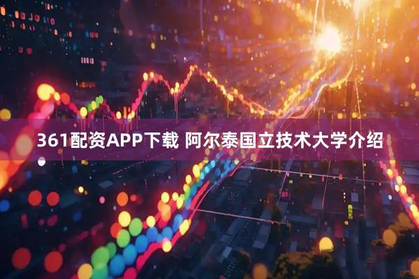 361配资APP下载 阿尔泰国立技术大学介绍