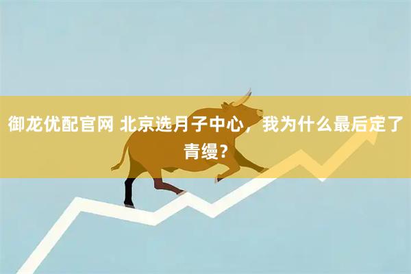 御龙优配官网 北京选月子中心，我为什么最后定了青缦？