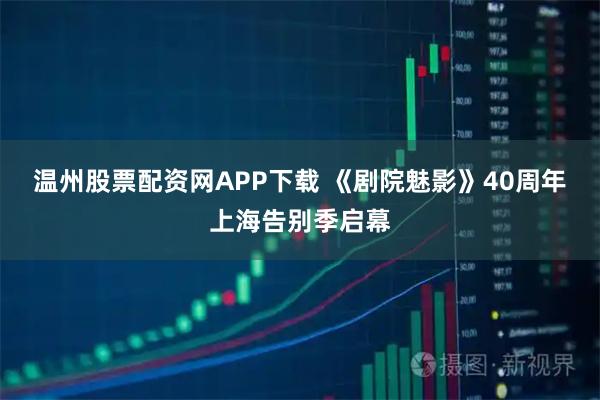 温州股票配资网APP下载 《剧院魅影》40周年上海告别季启幕